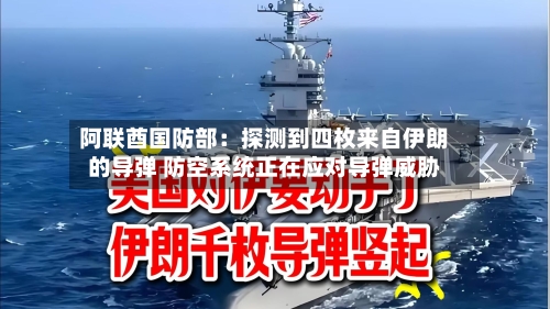 阿联酋国防部：探测到四枚来自伊朗的导弹 防空系统正在应对导弹威胁