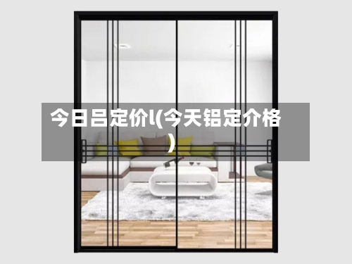 今日吕定价l(今天铝定介格)