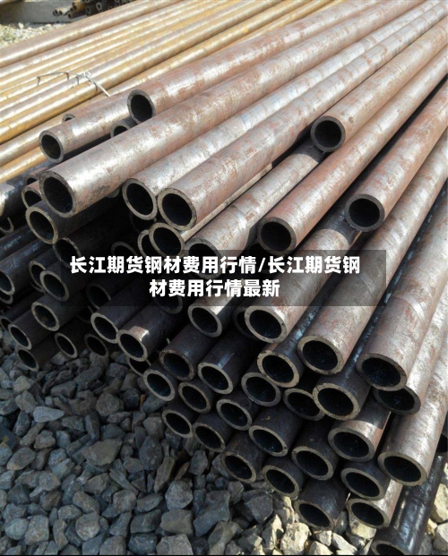 长江期货钢材费用行情/长江期货钢材费用行情最新-第2张图片