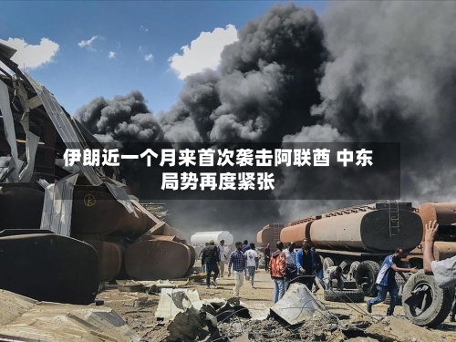 伊朗近一个月来首次袭击阿联酋 中东局势再度紧张