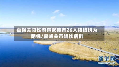 嘉峪关阳性游客密接者26人核检均为阴性/嘉峪关市确诊病例-第2张图片