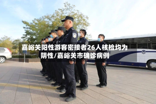 嘉峪关阳性游客密接者26人核检均为阴性/嘉峪关市确诊病例