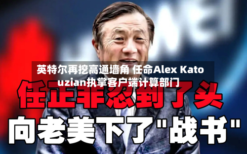 英特尔再挖高通墙角 任命Alex Katouzian执掌客户端计算部门