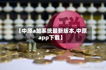 【中原a加系统最新版本,中原app下载】