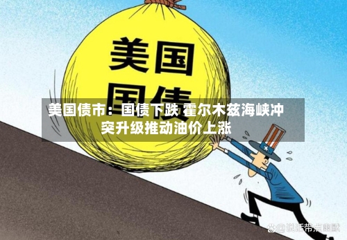 美国债市:国债下跌 霍尔木兹海峡冲突升级推动油价上涨-第2张图片
