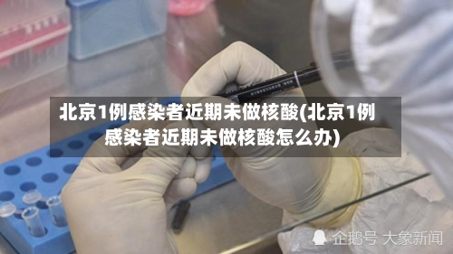 北京1例感染者近期未做核酸(北京1例感染者近期未做核酸怎么办)