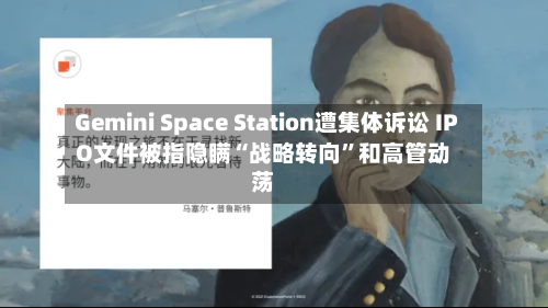 Gemini Space Station遭集体诉讼 IPO文件被指隐瞒“战略转向”和高管动荡