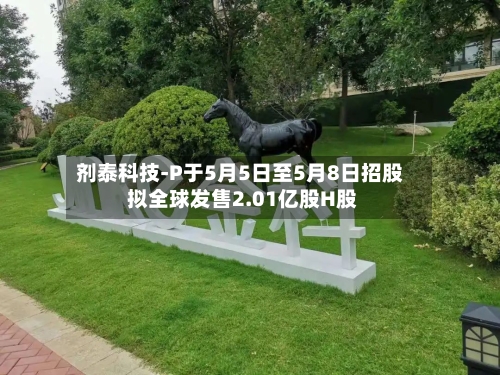 剂泰科技-P于5月5日至5月8日招股 拟全球发售2.01亿股H股-第2张图片