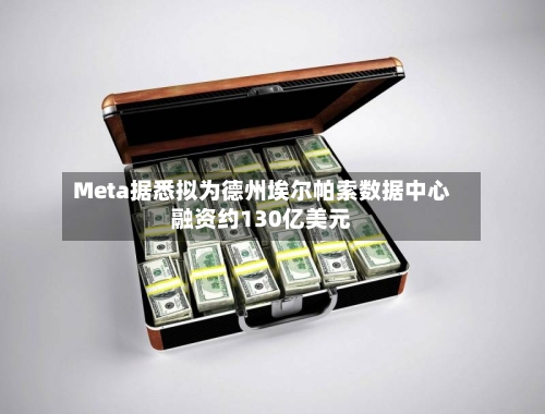 Meta据悉拟为德州埃尔帕索数据中心融资约130亿美元-第2张图片