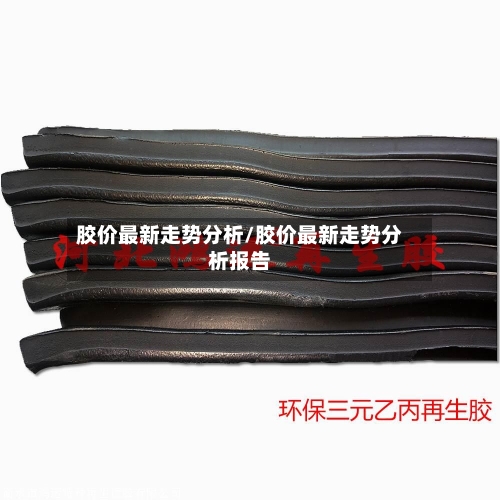 胶价最新走势分析/胶价最新走势分析报告