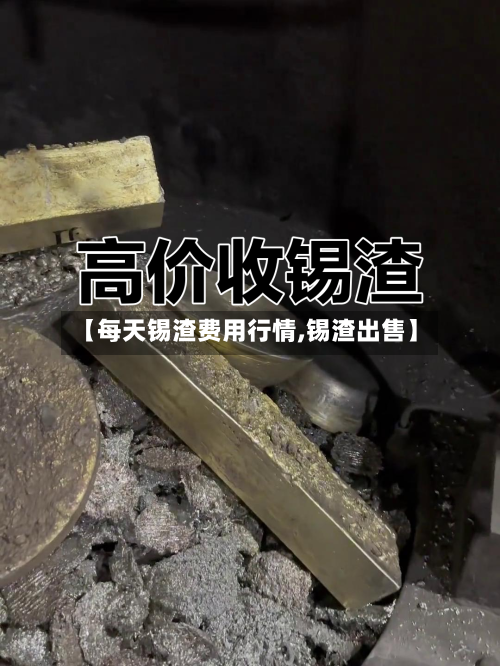 【每天锡渣费用行情,锡渣出售】-第3张图片