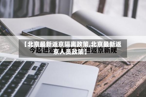 【北京最新返京隔离政策,北京最新返京人员政策】