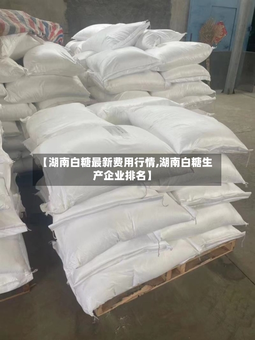 【湖南白糖最新费用行情,湖南白糖生产企业排名】