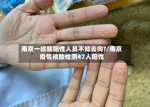 南京一核酸阳性人员不知去向?/南京疫情核酸检测47人阳性