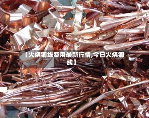 【火烧铜线费用最新行情,今日火烧铜线】