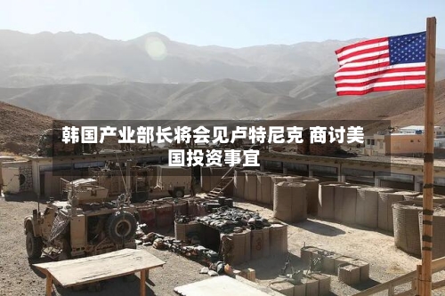 韩国产业部长将会见卢特尼克 商讨美国投资事宜