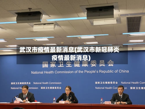 武汉市疫情最新消息(武汉市新冠肺炎疫情最新消息)