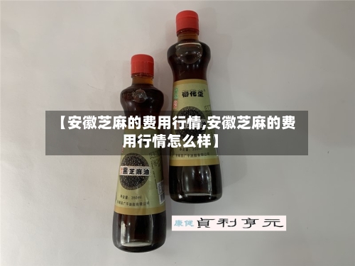 【安徽芝麻的费用行情,安徽芝麻的费用行情怎么样】