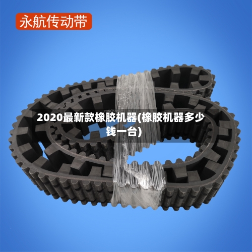 2020最新款橡胶机器(橡胶机器多少钱一台)-第2张图片