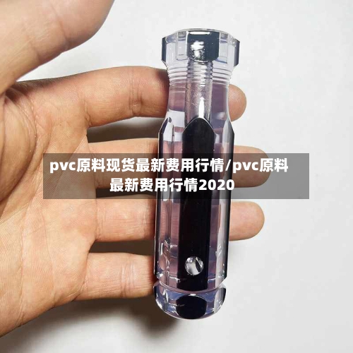 pvc原料现货最新费用行情/pvc原料最新费用行情2020
