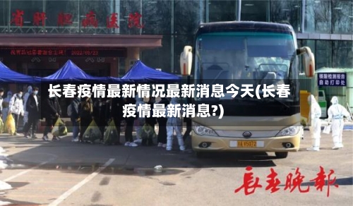 长春疫情最新情况最新消息今天(长春疫情最新消息?)-第2张图片