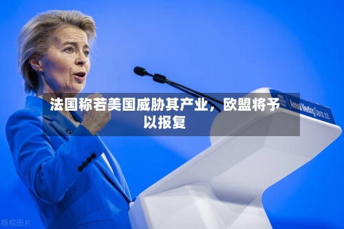 法国称若美国威胁其产业，欧盟将予以报复-第2张图片