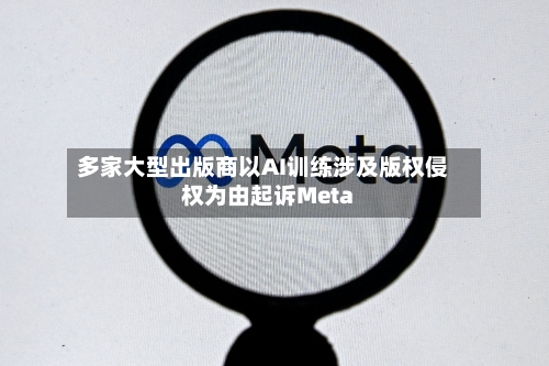 多家大型出版商以AI训练涉及版权侵权为由起诉Meta-第2张图片