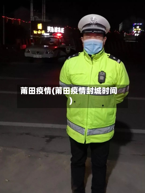 莆田疫情(莆田疫情封城时间)-第2张图片