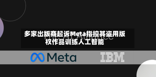 多家出版商起诉Meta指控其盗用版权作品训练人工智能-第2张图片