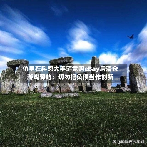 伯里在科恩大手笔竞购eBay后清仓游戏驿站：切勿把负债当作创新