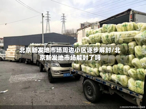 北京新发地市场周边小区逐步解封/北京新发地市场解封了吗-第2张图片