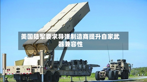 美国陆军要求导弹制造商提升自家武器兼容性