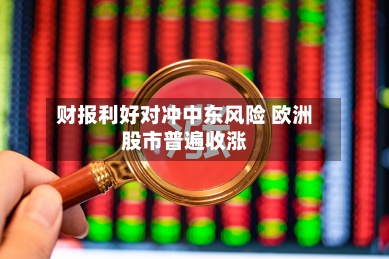 财报利好对冲中东风险 欧洲股市普遍收涨