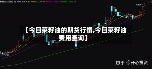【今日菜籽油的期货行情,今日菜籽油费用查询】