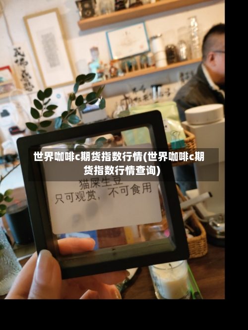 世界咖啡c期货指数行情(世界咖啡c期货指数行情查询)