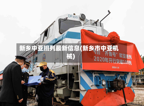 新乡中亚班列最新信息(新乡市中亚机械)