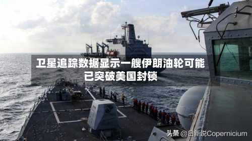 卫星追踪数据显示一艘伊朗油轮可能已突破美国封锁