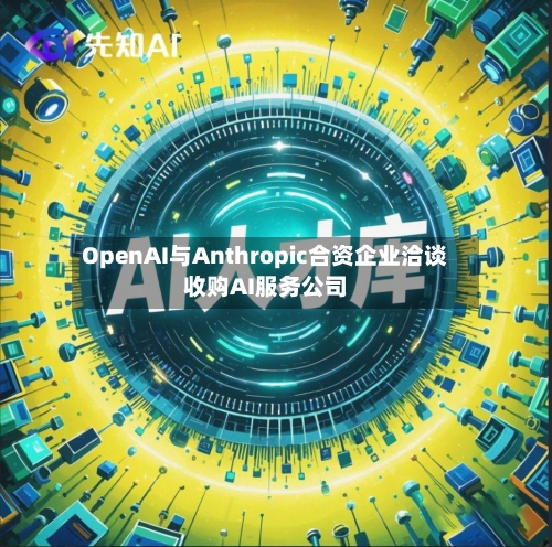 OpenAI与Anthropic合资企业洽谈收购AI服务公司-第2张图片