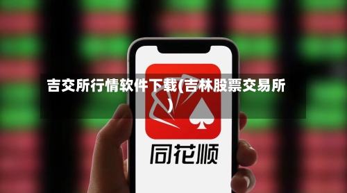 吉交所行情软件下载(吉林股票交易所)-第2张图片