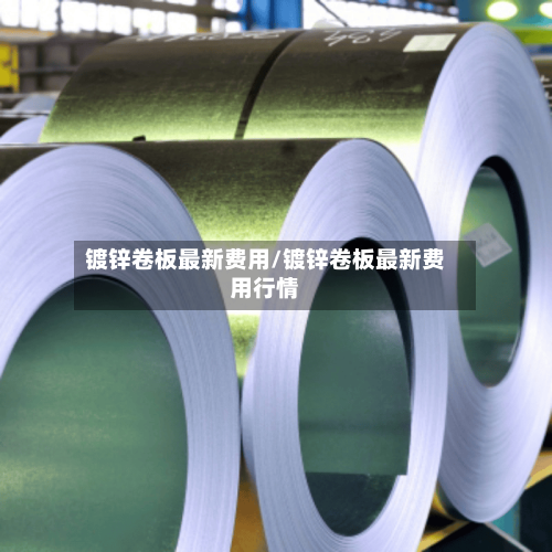 镀锌卷板最新费用/镀锌卷板最新费用行情