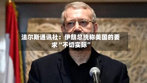 法尔斯通讯社：伊朗总统称美国的要求“不切实际”