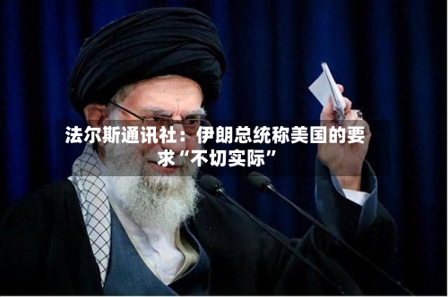 法尔斯通讯社：伊朗总统称美国的要求“不切实际”-第2张图片