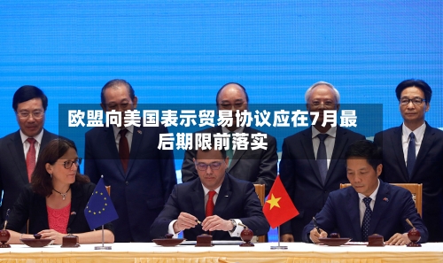 欧盟向美国表示贸易协议应在7月最后期限前落实-第3张图片