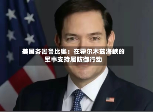 美国务卿鲁比奥：在霍尔木兹海峡的军事支持属防御行动