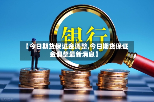 【今日期货保证金调整,今日期货保证金调整最新消息】-第2张图片