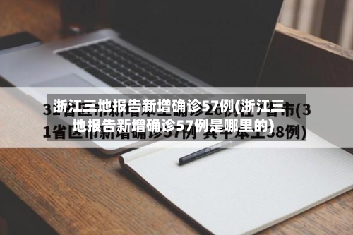 浙江三地报告新增确诊57例(浙江三地报告新增确诊57例是哪里的)-第3张图片