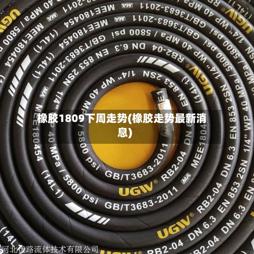 橡胶1809下周走势(橡胶走势最新消息)