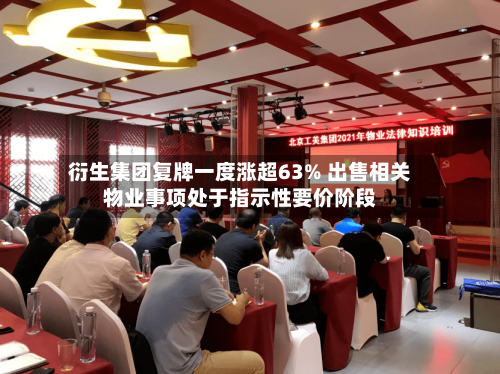 衍生集团复牌一度涨超63% 出售相关物业事项处于指示性要价阶段