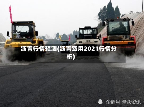 沥青行情预测(沥青费用2021行情分析)