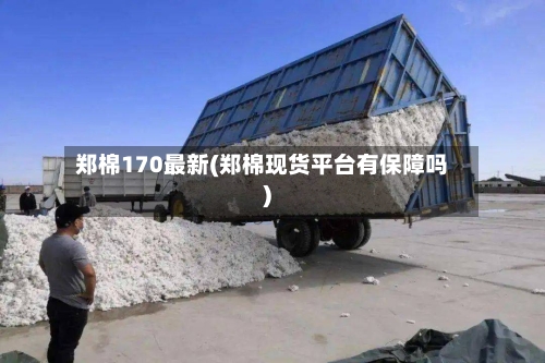 郑棉170最新(郑棉现货平台有保障吗)